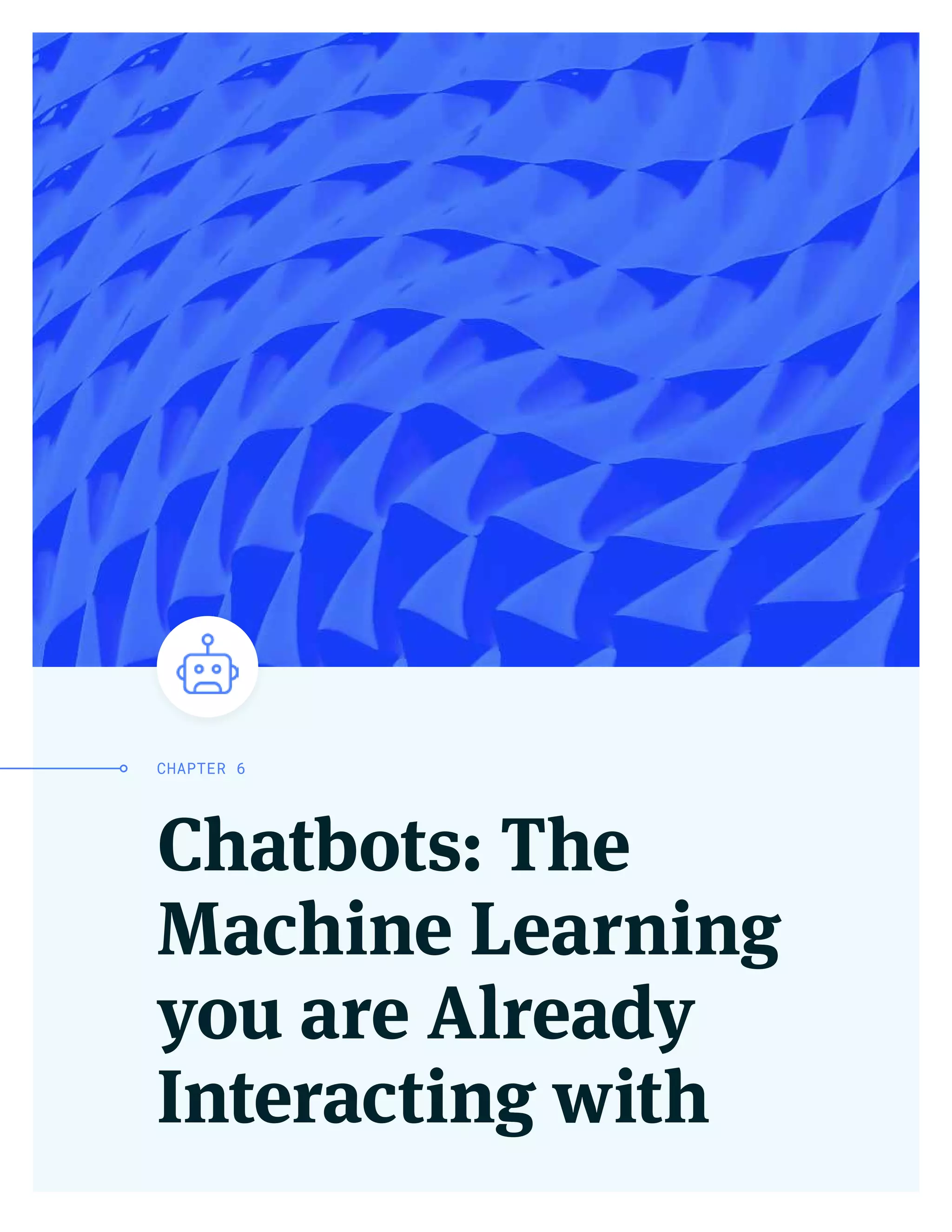 Chatbots: The
Machine Learning
you are Already
Interacting with
CHAPTER 6
 
