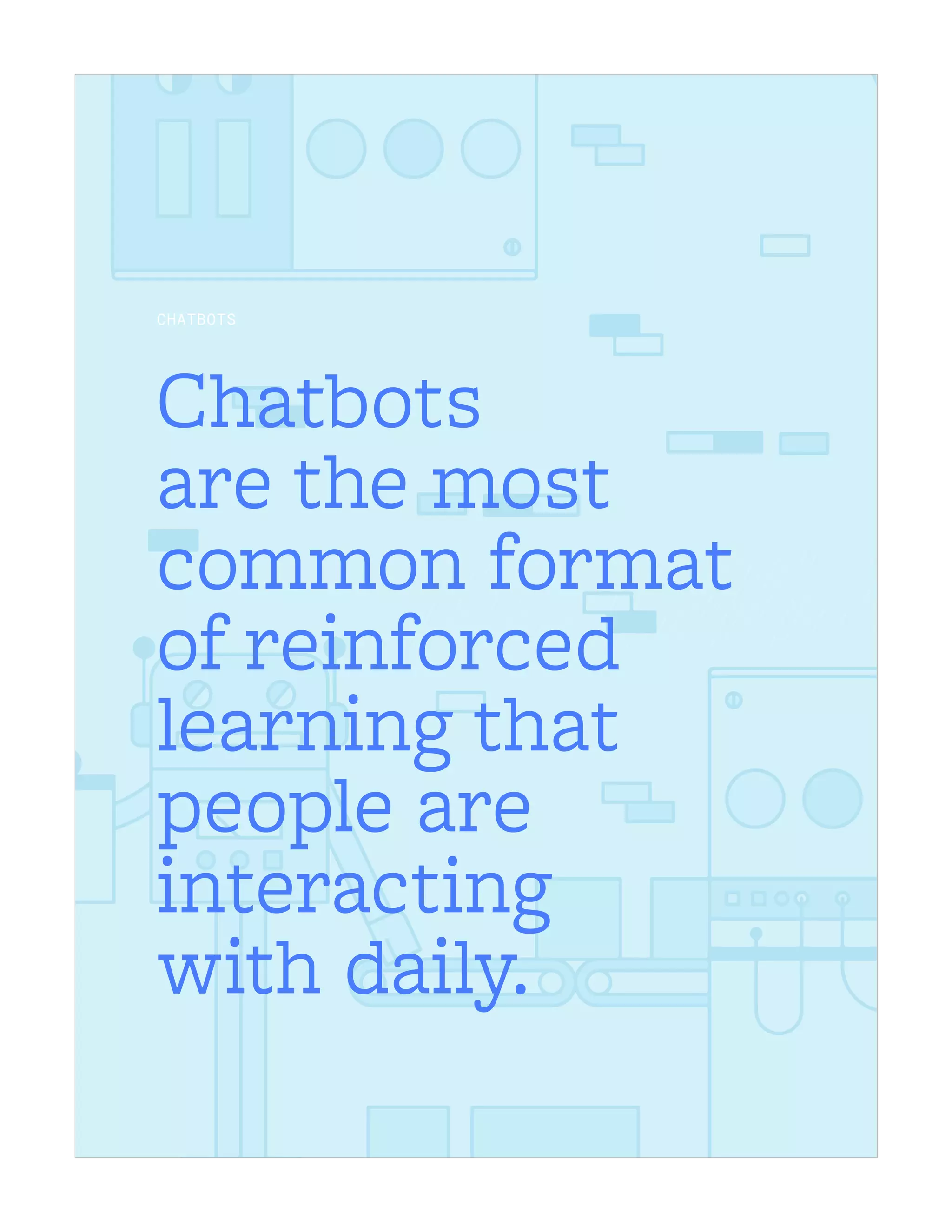 Chatbots
are the most
common format
of reinforced
learning that
people are
interacting
with daily.
CHATBOTS
 