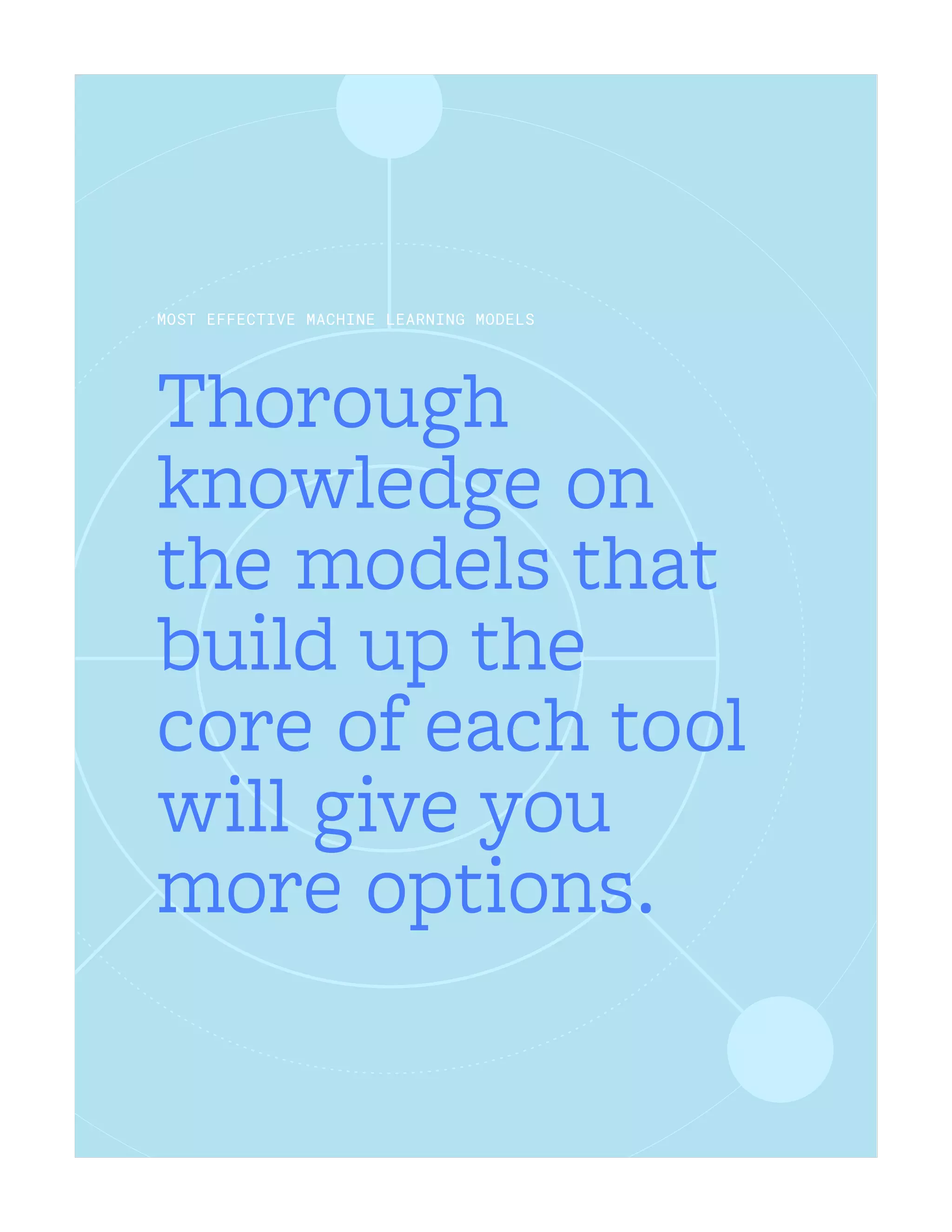 Thorough
knowledge on
the models that
build up the
core of each tool
will give you
more options.
MOST EFFECTIVE MACHINE LEARNING MODELS
 