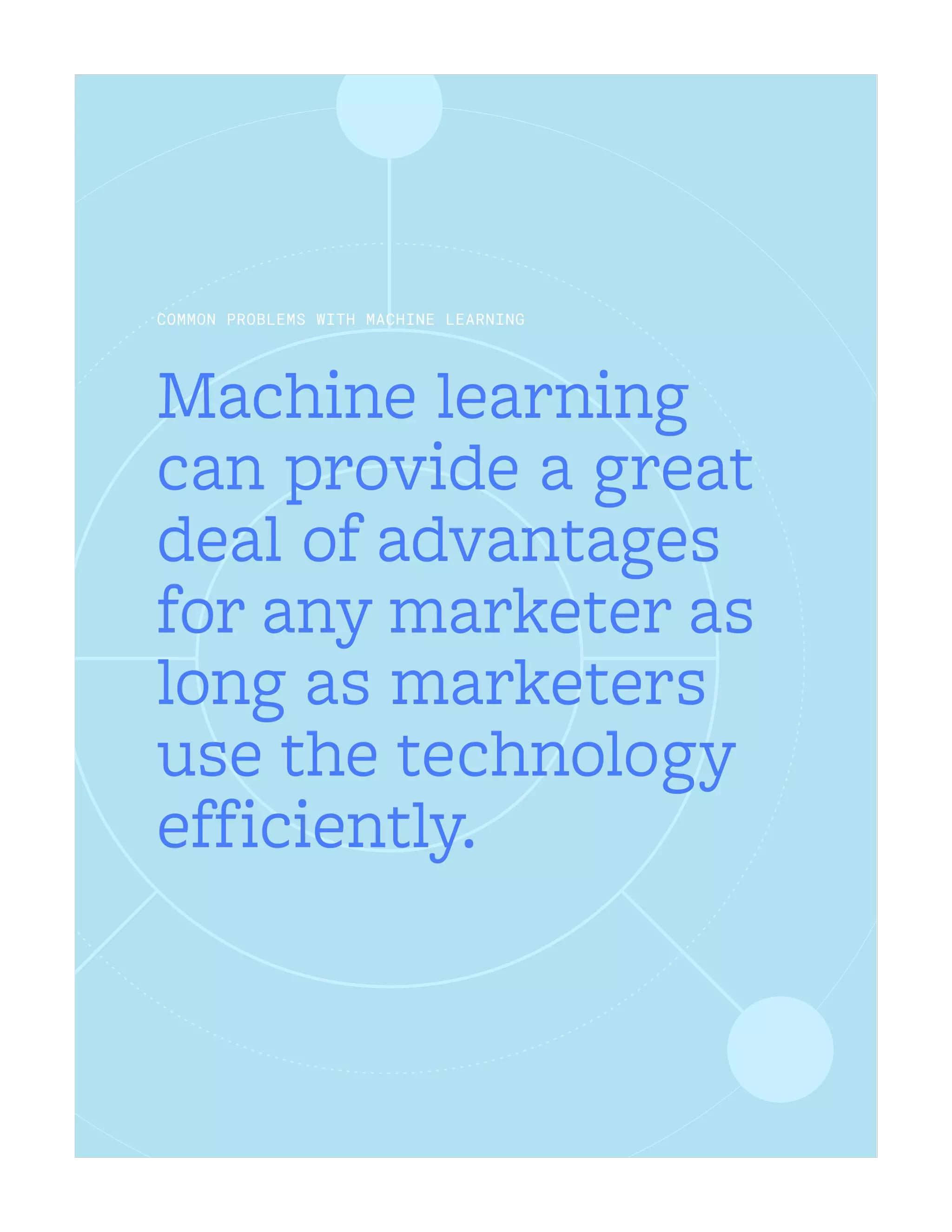 Machine learning
can provide a great
deal of advantages
for any marketer as
long as marketers
use the technology
efficiently.
COMMON PROBLEMS WITH MACHINE LEARNING
 