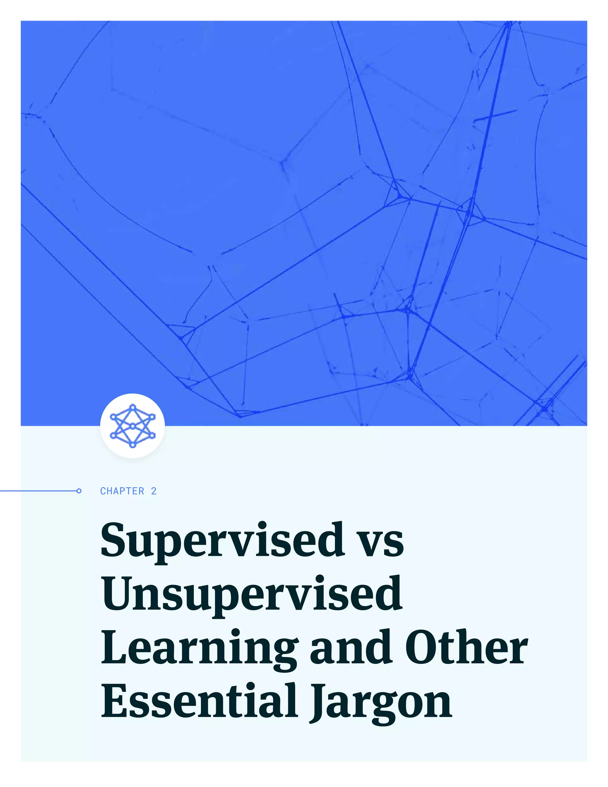 Supervised vs
Unsupervised
Learning and Other
Essential Jargon
CHAPTER 2
 