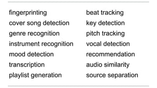 fingerprinting
cover song detection
genre recognition
instrument recognition
mood detection
transcription
playlist generation
beat tracking
key detection
pitch tracking
vocal detection
recommendation
audio similarity
source separation
 