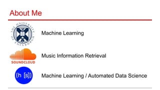 About Me
Machine Learning
Music Information Retrieval
Machine Learning / Automated Data Science
 