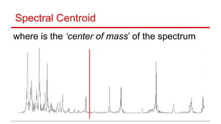 Spectral Centroid
where is the ‘center of mass’ of the spectrum
 