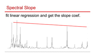 Spectral Slope
fit linear regression and get the slope coef.
 