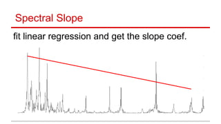Spectral Slope
fit linear regression and get the slope coef.
 