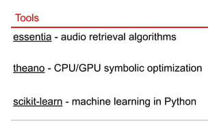 Tools
essentia - audio retrieval algorithms 
 
 
 
 
theano - CPU/GPU symbolic optimization  
 
 
scikit-learn - machine learning in Python
 