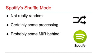Spotify’s Shuffle Mode
● Not really random 
● Certainly some processing 
● Probably some MIR behind
 