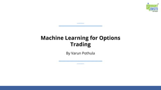 Machine Learning for Options
Trading
By Varun Pothula
 