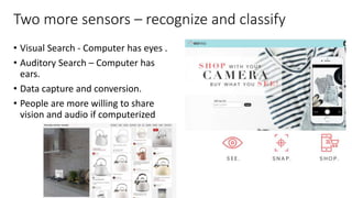 Two more sensors – recognize and classify
• Visual Search - Computer has eyes .
• Auditory Search – Computer has
ears.
• Data capture and conversion.
• People are more willing to share
vision and audio if computerized
 