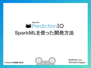 Apache
BizReach, Inc.
Shinsuke SugayaPredictionIO勉強会 第3回
SparkMLを使った開発方法
 
