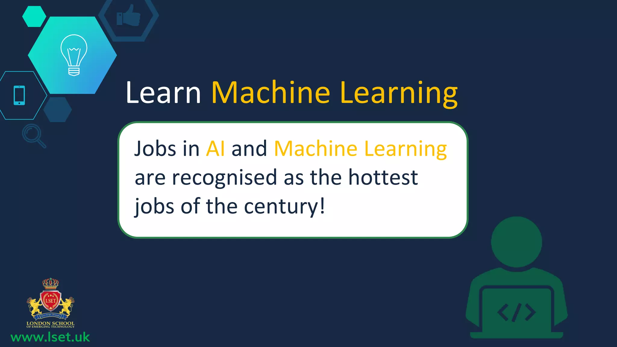 Learn Machine Learning
Jobs in AI and Machine Learning
are recognised as the hottest
jobs of the century!
www.lset.uk
 