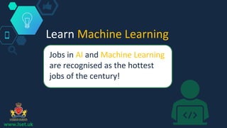 Learn Machine Learning
Jobs in AI and Machine Learning
are recognised as the hottest
jobs of the century!
www.lset.uk
 