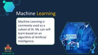 Machine Learning
Machine Learning is
commonly used as a
subset of AI. ML can self-
learn based on an
algorithm of Artificial
Intelligence.
www.lset.uk
 