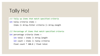 Tally Ho!
/// Tally up items that match specified criteria
let tally criteria items =
items |> Array.filter criteria |> Ar...