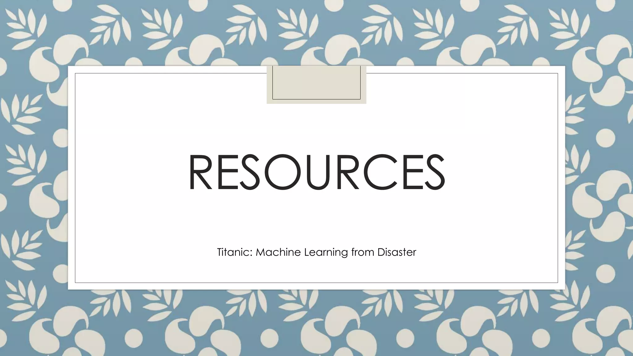 RESOURCES
Titanic: Machine Learning from Disaster
 