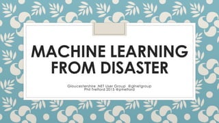 MACHINE LEARNING
FROM DISASTER
Gloucestershire .NET User Group @glnetgroup
Phil Trelford 2015 @ptrelford
 