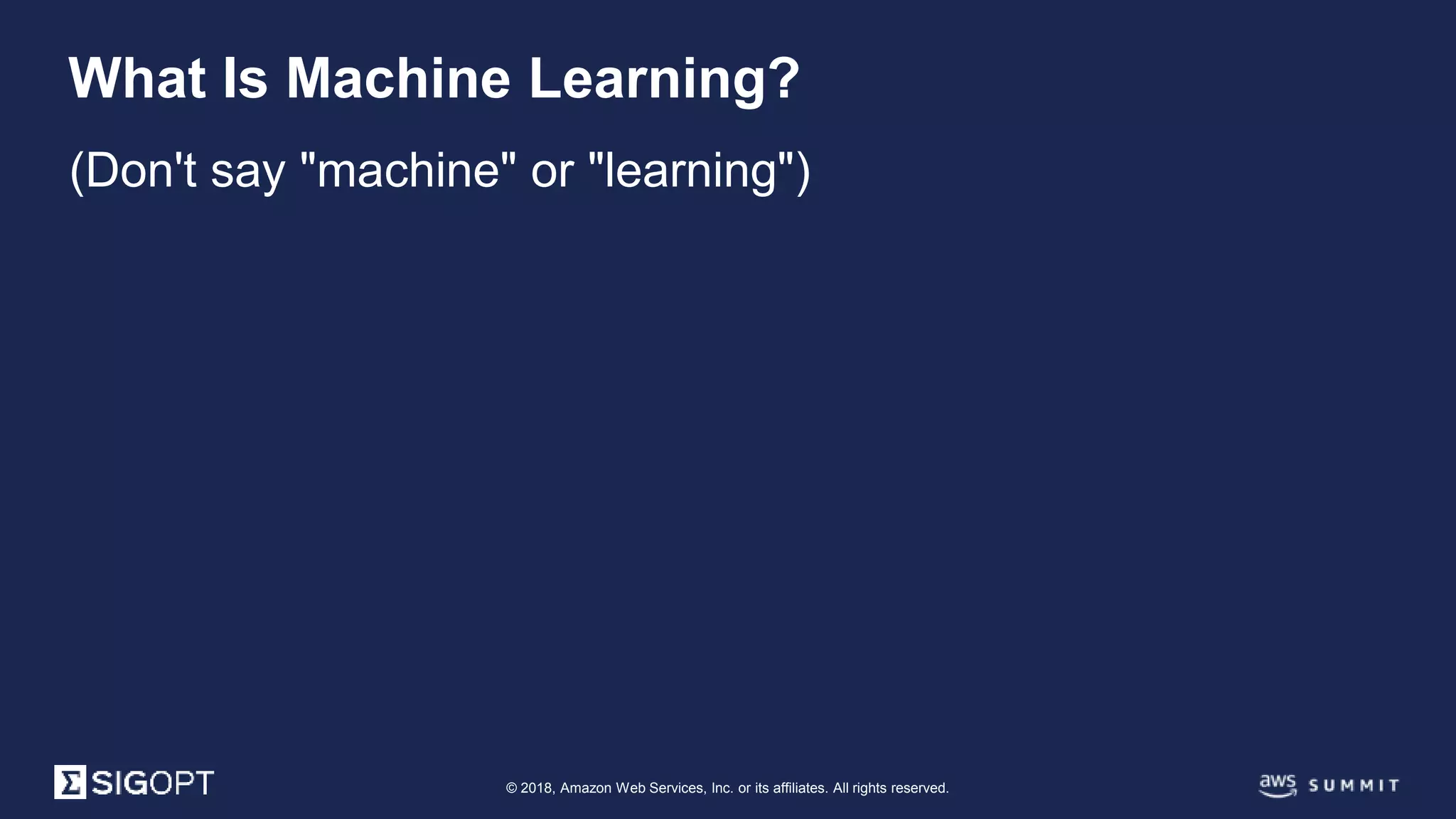 © 2018, Amazon Web Services, Inc. or its affiliates. All rights reserved.
(Don't say "machine" or "learning")
What Is Machine Learning?
 