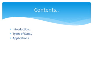  Introduction..
 Types of Data..
 Applications..
Contents..
 