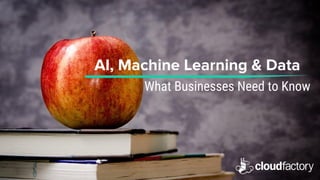 AI, Machine Learning & Data
What Businesses Need to Know
 