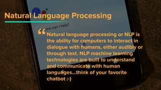 Natural Language Processing
Natural language processing or NLP is
the ability for computers to interact in
dialogue with h...