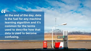 At the end of the day, data
is the fuel for any machine
learning algorithm and it’s
common for the terms
used to describe ...