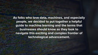 As folks who love data, machines, and especially
people, we decided to put together a helpful
guide to machine learning an...