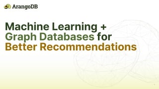 1
Machine Learning +
Graph Databases for
Better Recommendations
 