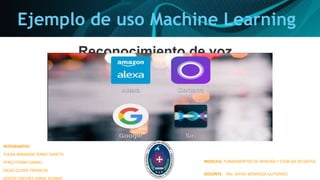 Ejemplo de uso Machine Learning
Reconocimiento de voz
INTEGRANTES:
YUCRA MIRANDA YENNY YANETH
PEREZ FIERRO DANIEL
SALAS QUISPE FRANKLIN
GODOY CACERES JORGE JHONNY
MODULO: FUNDAMENTOS DE MINERÍA Y CIENCIAS DE DATOS
DOCENTE: ING. DAVID MENDOZA GUTIERREZ
 