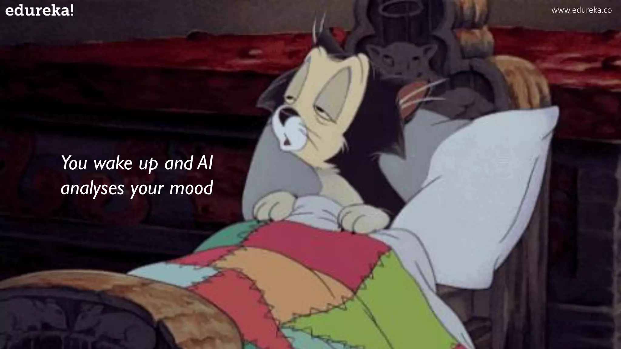 You wake up and AI
analyses your mood
www.edureka.co
 