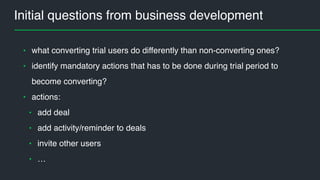Business goal
• increase trial users conversion rate
• identify such trial companies who need
some engagement triggers
image area
 