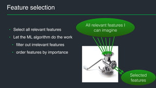 Feature selection
• Select all relevant features
• Let the ML algorithm do the work
• filter out irrelevant features
• order features by importance
All relevant features I
can imagine
Selected
features
 