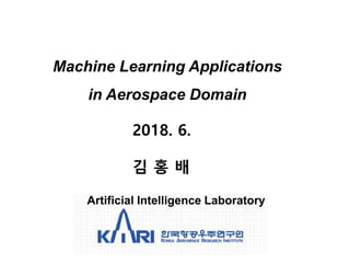 Machine Learning Applications
in Aerospace Domain
2018. 6.
김 홍 배
Artificial Intelligence Laboratory
 