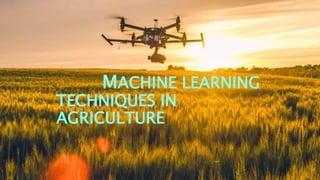 MACHINE LEARNING
TECHNIQUES IN
AGRICULTURE
 