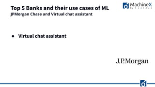 Top 5 Banks and their use cases of ML
● Virtual chat assistant
JPMorgan Chase and Virtual chat assistant
 