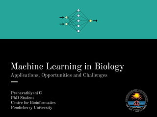 Machine Learning in Biology
Applications, Opportunities and Challenges
Pranavathiyani G
PhD Student
Centre for Bioinformatics
Pondicherry University
 