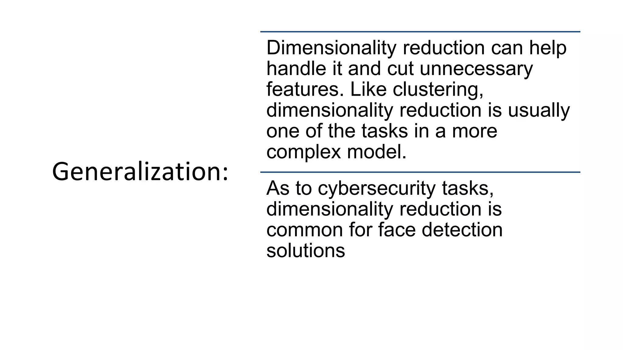 Generalization:
Dimensionality reduction can help
handle it and cut unnecessary
features. Like clustering,
dimensionality reduction is usually
one of the tasks in a more
complex model.
As to cybersecurity tasks,
dimensionality reduction is
common for face detection
solutions
 