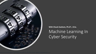 Machine Learning for Cybersecurity with Dr. Chuck Easttom www.chuckeasttom.com
Machine Learning In
Cyber Security
With Chuck Easttom, Ph.D2., D.Sc.
 