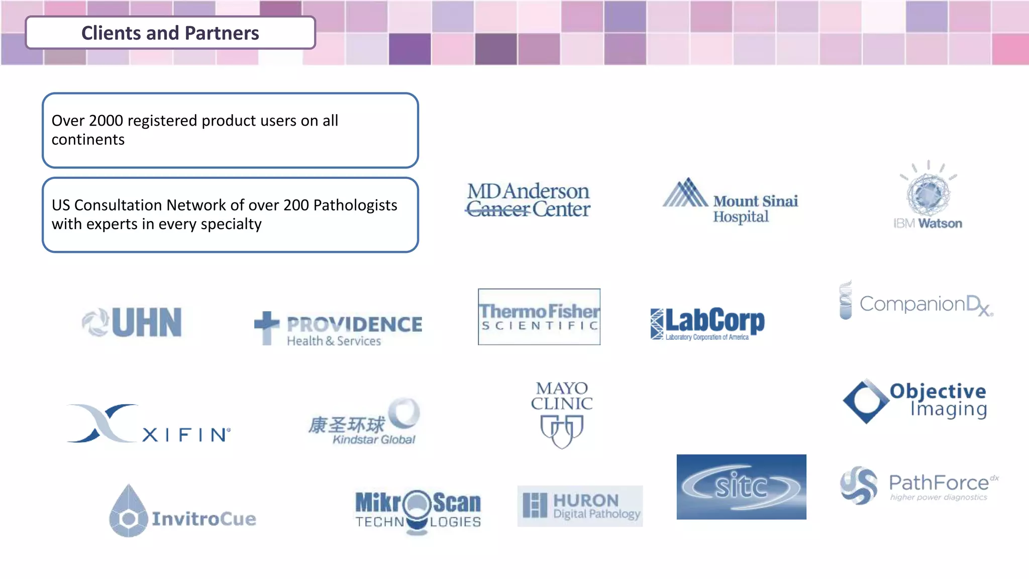Over 2000 registered product users on all
continents
US Consultation Network of over 200 Pathologists
with experts in every specialty
Clients and Partners
 
