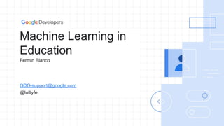 Machine Learning in
Education
Fermin Blanco
GDG-support@google.com
@luillyfe
 