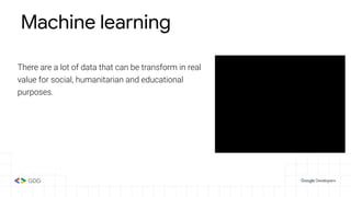 Machine learning
There are a lot of data that can be transform in real
value for social, humanitarian and educational
purposes.
 