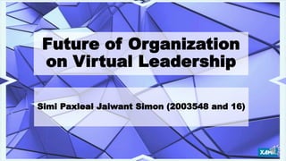 Simi Paxleal Jaiwant Simon (2003548 and 16)
Future of Organization
on Virtual Leadership
 