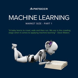 MARKET SIZE - PART 1
MACHINE LEARNING
"A baby learns to crawl, walk and then run. We are in the crawling
stage when it comes to applying machine learning" - Dave Waters
 