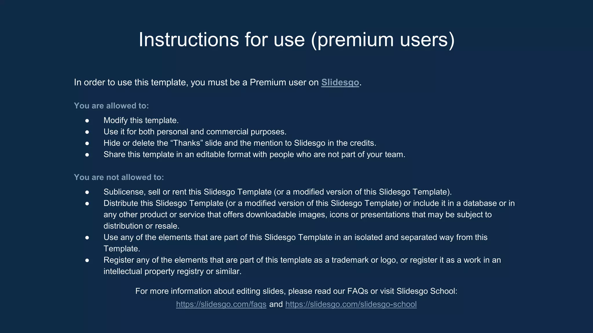 Instructions for use (premium users)
In order to use this template, you must be a Premium user on Slidesgo.
You are allowed to:
● Modify this template.
● Use it for both personal and commercial purposes.
● Hide or delete the “Thanks” slide and the mention to Slidesgo in the credits.
● Share this template in an editable format with people who are not part of your team.
You are not allowed to:
● Sublicense, sell or rent this Slidesgo Template (or a modified version of this Slidesgo Template).
● Distribute this Slidesgo Template (or a modified version of this Slidesgo Template) or include it in a database or in
any other product or service that offers downloadable images, icons or presentations that may be subject to
distribution or resale.
● Use any of the elements that are part of this Slidesgo Template in an isolated and separated way from this
Template.
● Register any of the elements that are part of this template as a trademark or logo, or register it as a work in an
intellectual property registry or similar.
For more information about editing slides, please read our FAQs or visit Slidesgo School:
https://slidesgo.com/faqs and https://slidesgo.com/slidesgo-school
 