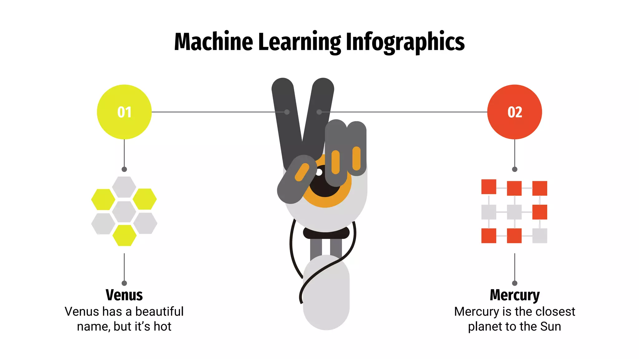 Machine Learning Infographics
Venus
Venus has a beautiful
name, but it’s hot
01
Mercury
Mercury is the closest
planet to the Sun
02
 