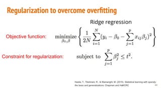 Regularization to overcome overﬁtting
Hastie, T., Tibshirani, R., & Wainwright, M. (2015). Statistical learning with sparsity:
the lasso and generalizations. Chapman and Hall/CRC 44
Objective function:
Constraint for regularization:
Ridge regression
 