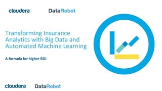 Transforming Insurance
Analytics with Big Data and
Automated Machine Learning
A formula for higher ROI
 