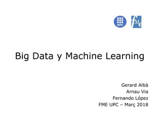 Big Data y Machine Learning
Gerard Albà
Arnau Via
Fernando López
FME UPC – Març 2018
 