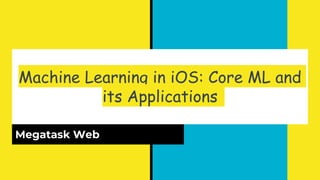 Machine Learning in iOS: Core ML and
its Applications
Megatask Web
 