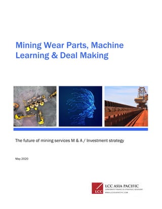Mining Wear Parts, Machine
Learning & Deal Making
The future of mining services M & A / Investment strategy
May 2020
 